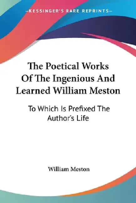 The Poetical Works Of The Ingenious And Learned William Meston: To Which Is Prefixed The Author's Life by William Meston