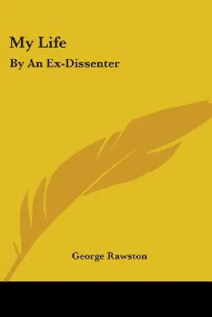 My Life: By An Ex-Dissenter by George Rawston