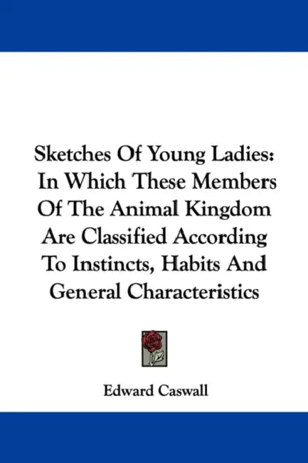 Sketches Of Young Ladies: In Which These Members Of The Animal Kingdom Are Classified According To Instincts, Habits And General Characteristics by Edward Caswall