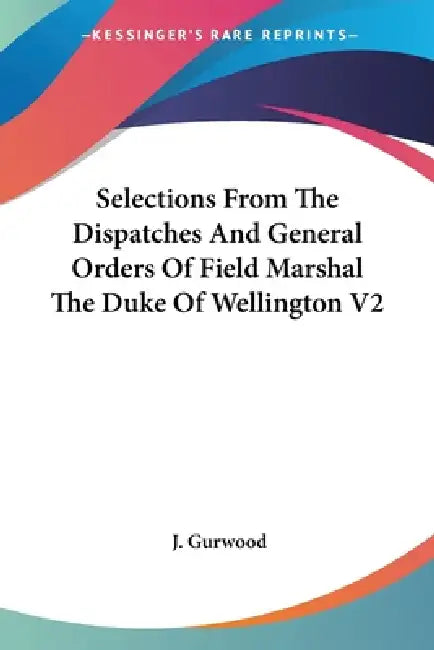 Selections From The Dispatches And General Orders Of Field Marshal The Duke Of Wellington V2 by J. Gurwood