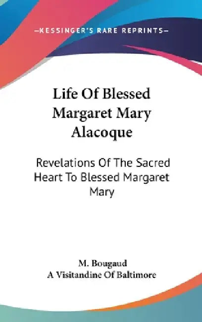 Life Of Blessed Margaret Mary Alacoque: Revelations Of The Sacred Heart To Blessed Margaret Mary by M. Bougaud, A. Visitandine of Baltimore