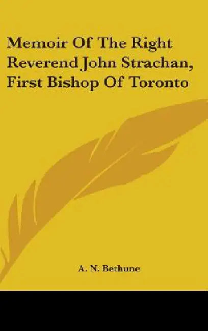 Memoir Of The Right Reverend John Strachan, First Bishop Of Toronto by A. N. Bethune