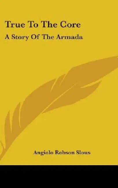 True To The Core: A Story Of The Armada by Angiolo Robson Slous