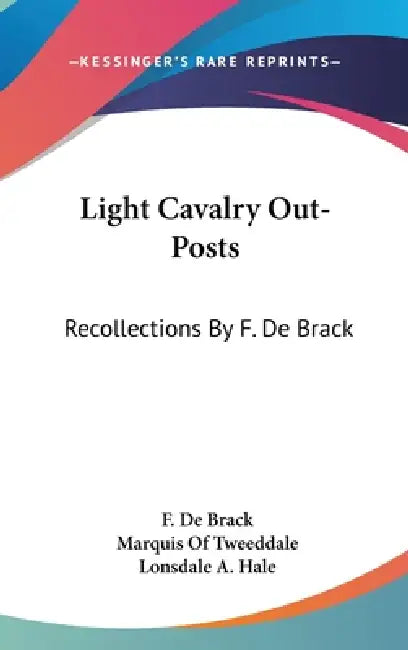 Light Cavalry Out-Posts: Recollections By F. De Brack by F. De Brack, Marquis Of Tweeddale, Lonsdale A. Hale