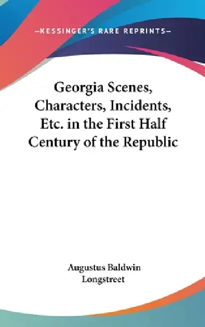 Georgia Scenes, Characters, Incidents, Etc. in the First Half Century of the Republic by Augustus Baldwin Longstreet