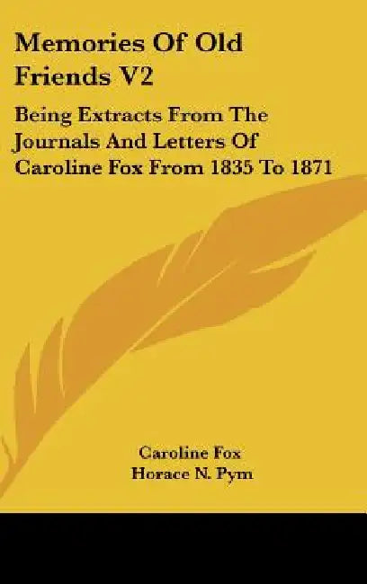 Memories Of Old Friends V2: Being Extracts From The Journals And Letters Of Caroline Fox From 1835 To 1871 by Caroline Fox, Horace N. Pym
