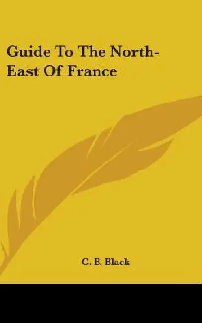 Guide To The North-East Of France by C. B. Black