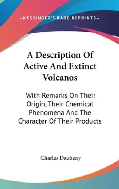 A Description Of Active And Extinct Volcanos: With Remarks On Their Origin, Their Chemical Phenomena And The Character Of Their Products by Charles Daubeny