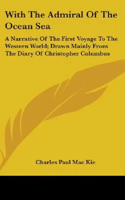 With The Admiral Of The Ocean Sea: A Narrative Of The First Voyage To The Western World; Drawn Mainly From The Diary Of Christopher Columbus by Charles Paul Mac Kie