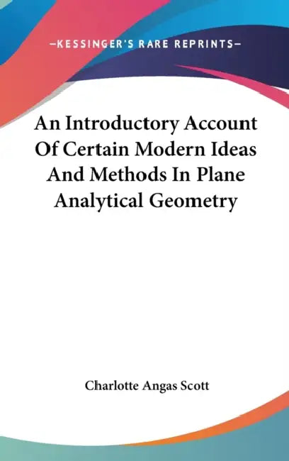An Introductory Account Of Certain Modern Ideas And Methods In Plane Analytical Geometry by Charlotte Angas Scott