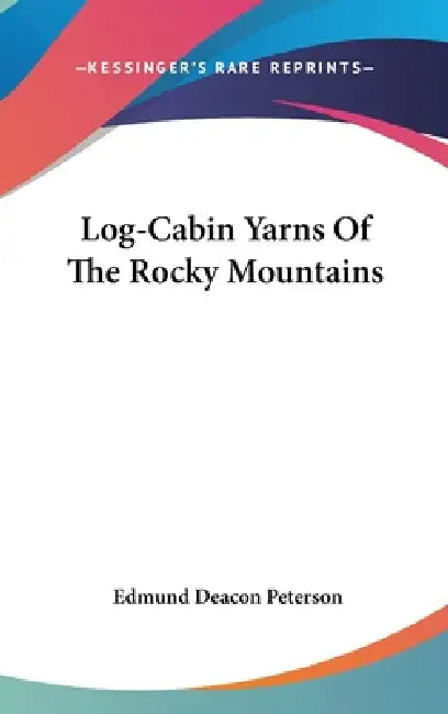 Log-Cabin Yarns Of The Rocky Mountains by Edmund Deacon Peterson
