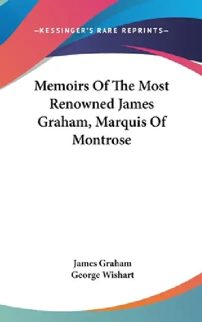 Memoirs Of The Most Renowned James Graham, Marquis Of Montrose by James Graham, George Wishart