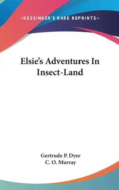 Elsie's Adventures In Insect-Land by Gertrude P. Dyer, C. O. Murray