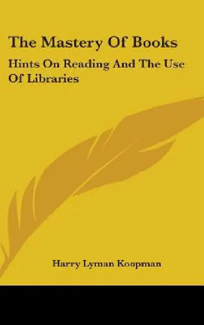 The Mastery Of Books: Hints On Reading And The Use Of Libraries by Harry Lyman Koopman