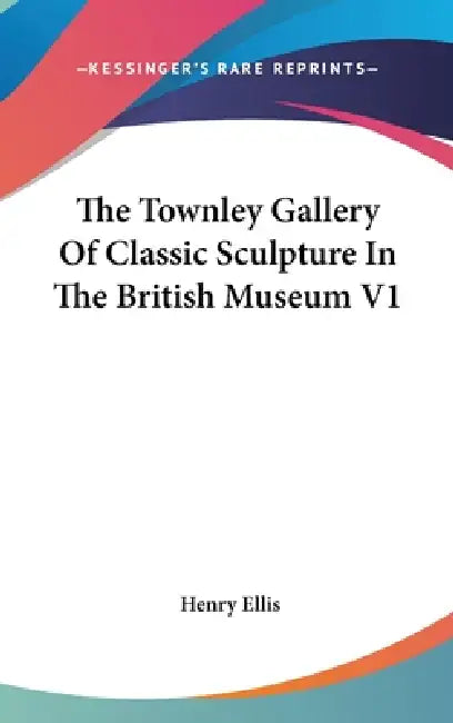 The Townley Gallery Of Classic Sculpture In The British Museum V1 by Henry Ellis