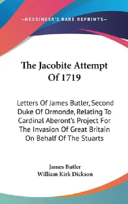 The Jacobite Attempt Of 1719: Letters Of James Butler, Second Duke Of Ormonde, Relating To Cardinal Aberont's Project For The Invasion Of Great Brit by James Butler, William Kirk Dickson