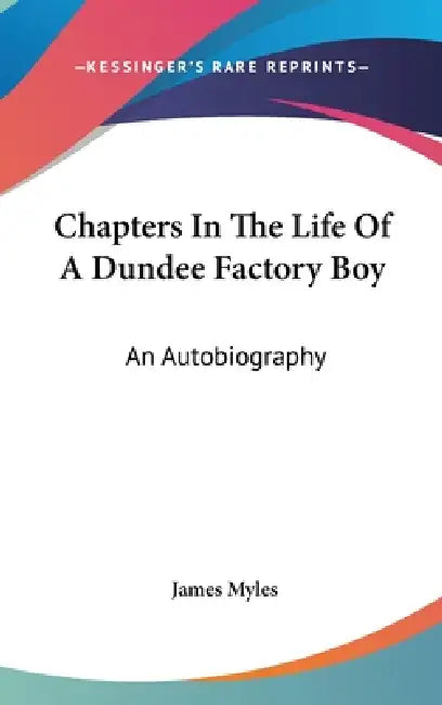 Chapters In The Life Of A Dundee Factory Boy: An Autobiography by James Myles