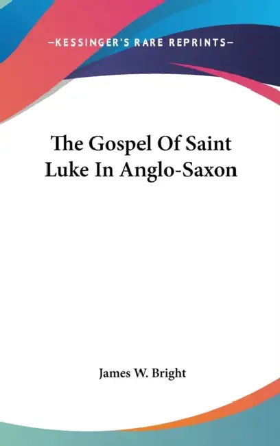 The Gospel Of Saint Luke In Anglo-Saxon by James W. Bright