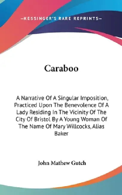Caraboo: A Narrative Of A Singular Imposition, Practiced Upon The Benevolence Of A Lady Residing In The Vicinity Of The City Of by John Mathew Gutch