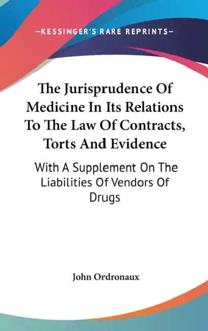 The Jurisprudence Of Medicine In Its Relations To The Law Of Contracts, Torts And Evidence: With A Supplement On The Liabilities Of Vendors Of Drugs by John Ordronaux