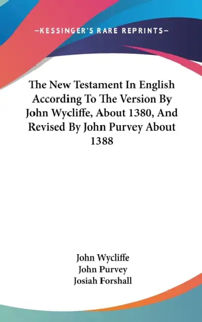 The New Testament In English According To The Version By John Wycliffe, About 1380, And Revised By John Purvey About 1388 by John Wycliffe, John Purvey, Josiah Forshall