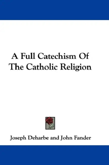 A Full Catechism Of The Catholic Religion by Joseph Deharbe, John Fander, Patrick N. Lynch