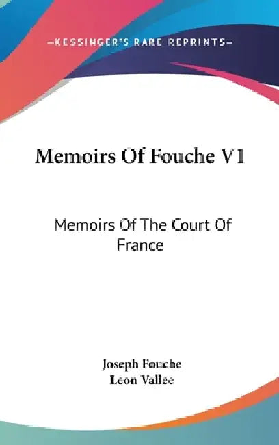 Memoirs Of Fouche V1: Memoirs Of The Court Of France by Joseph Fouche, Leon Vallee