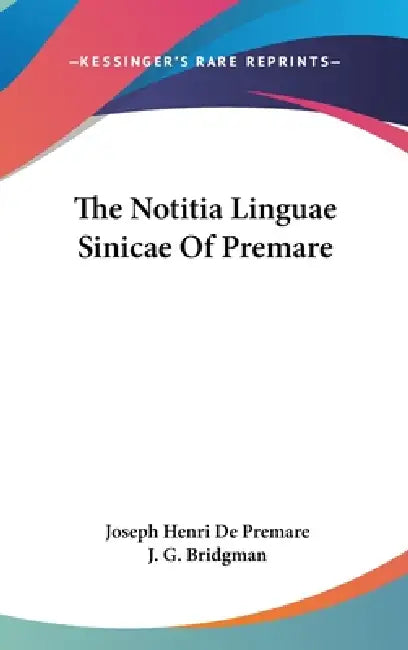 The Notitia Linguae Sinicae Of Premare by Joseph Henri De Premare, J. G. Bridgman