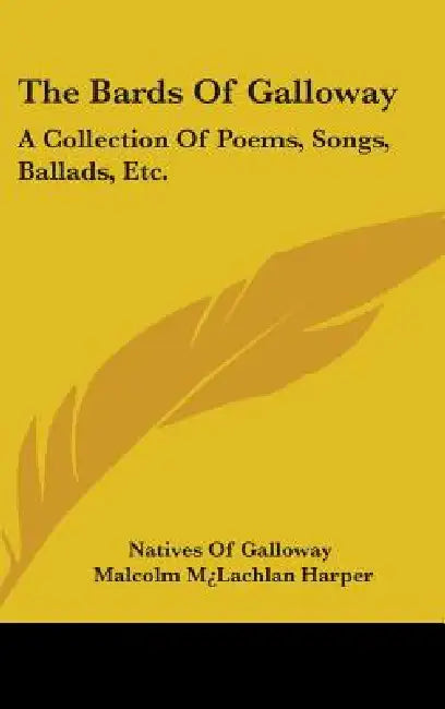 The Bards Of Galloway: A Collection Of Poems, Songs, Ballads, Etc. by Natives of Galloway, Malcolm M¿lachlan Harper