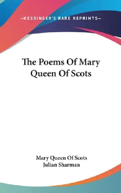 The Poems Of Mary Queen Of Scots by Mary Queen of Scots, Julian Sharman