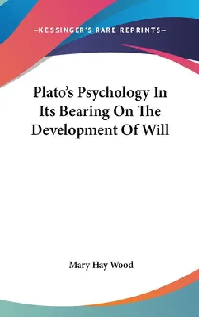 Plato's Psychology In Its Bearing On The Development Of Will by Mary Hay Wood