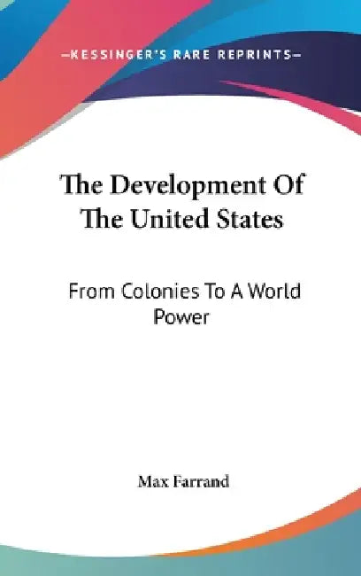 The Development Of The United States: From Colonies To A World Power by Max Farrand