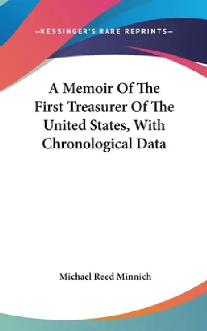 A Memoir Of The First Treasurer Of The United States, With Chronological Data by Michael Reed Minnich