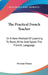 The Practical French Teacher: Or A New Method Of Learning To Read, Write And Speak The French Language by Norman Pinney