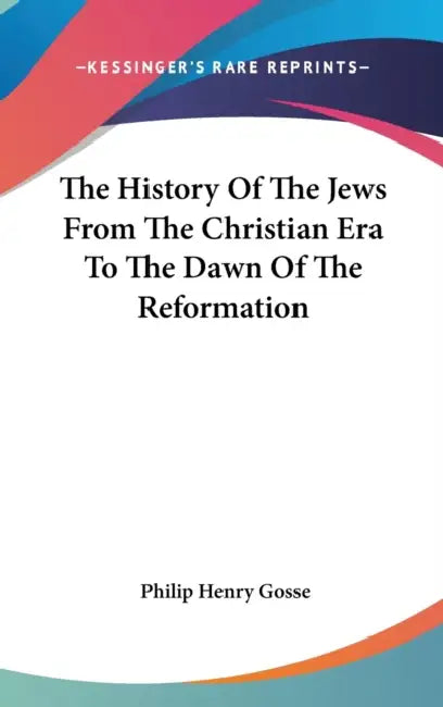 The History Of The Jews From The Christian Era To The Dawn Of The Reformation by Philip Henry Gosse