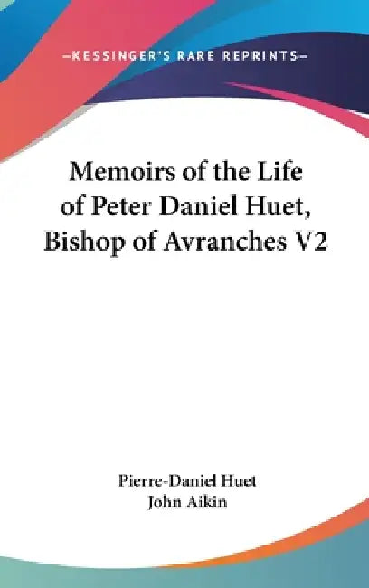 Memoirs of the Life of Peter Daniel Huet, Bishop of Avranches V2 by Pierre-Daniel Huet, John Aikin