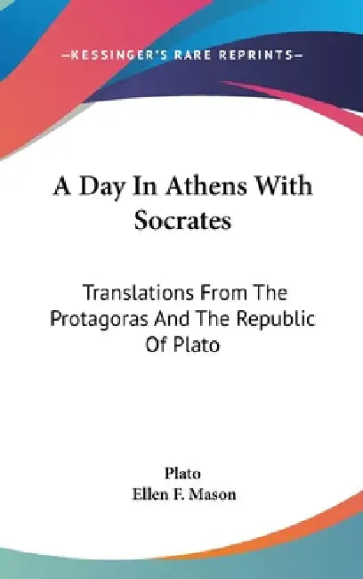 A Day In Athens With Socrates: Translations From The Protagoras And The Republic Of Plato by Plato, Ellen F. Mason