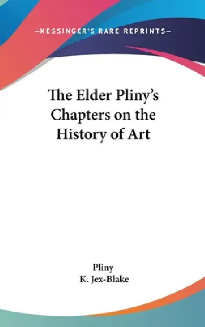 The Elder Pliny's Chapters on the History of Art by Pliny, K. Jex-Blake