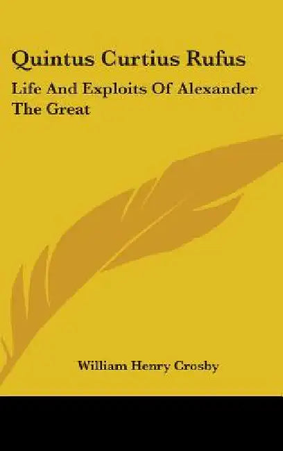 Quintus Curtius Rufus: Life And Exploits Of Alexander The Great by William Henry Crosby