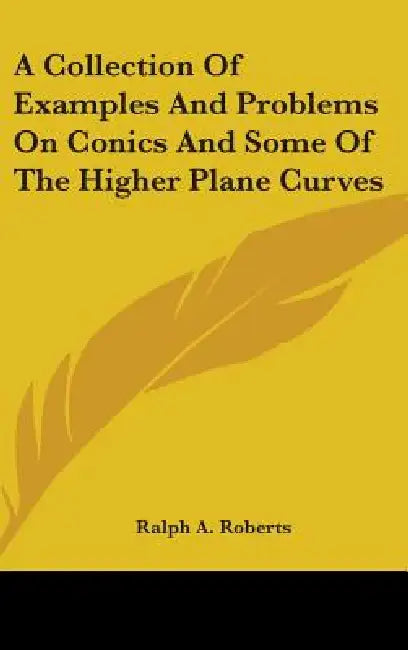 A Collection Of Examples And Problems On Conics And Some Of The Higher Plane Curves by Ralph A. Roberts
