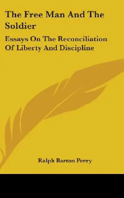 The Free Man And The Soldier: Essays On The Reconciliation Of Liberty And Discipline by Ralph Barton Perry