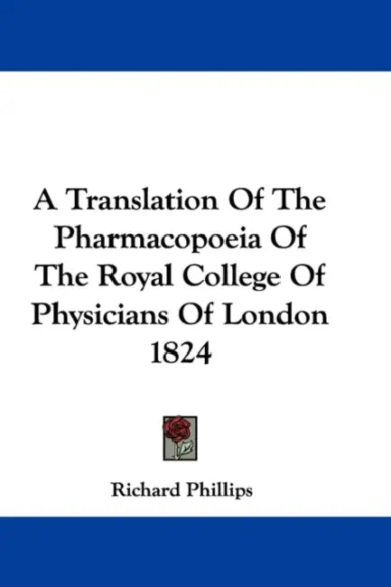 A Translation Of The Pharmacopoeia Of The Royal College Of Physicians Of London 1824 by Richard Phillips
