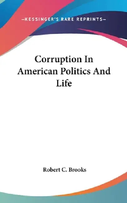 Corruption In American Politics And Life by Robert C. Brooks