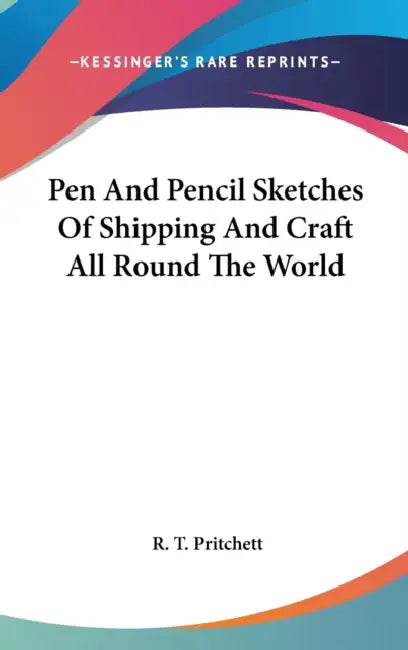 Pen And Pencil Sketches Of Shipping And Craft All Round The World by R. T. Pritchett