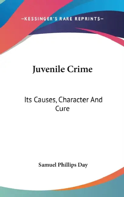 Juvenile Crime: Its Causes, Character And Cure by Samuel Phillips Day