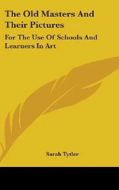 The Old Masters And Their Pictures: For The Use Of Schools And Learners In Art by Sarah Tytler