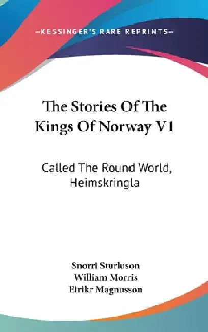 The Stories Of The Kings Of Norway V1: Called The Round World, Heimskringla by Snorri Sturluson, William Morris, Eirikr Magnusson