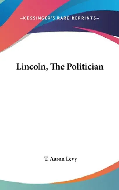 Lincoln, The Politician by T. Aaron Levy