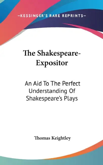 The Shakespeare-Expositor: An Aid To The Perfect Understanding Of Shakespeare's Plays by Thomas Keightley