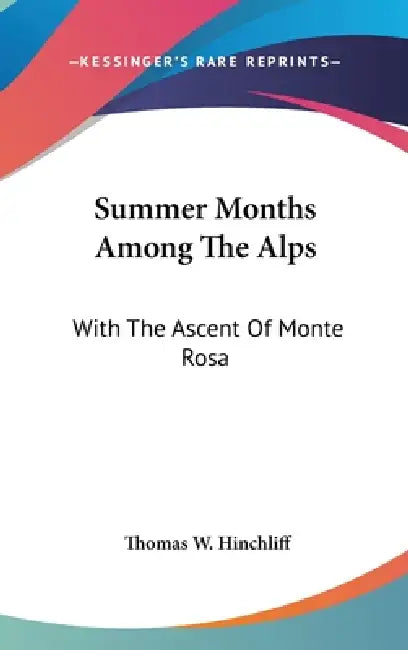 Summer Months Among The Alps: With The Ascent Of Monte Rosa by Thomas W. Hinchliff